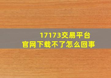 17173交易平台官网下载不了怎么回事