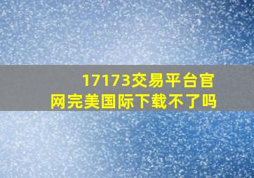 17173交易平台官网完美国际下载不了吗