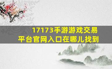 17173手游游戏交易平台官网入口在哪儿找到