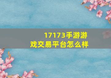 17173手游游戏交易平台怎么样