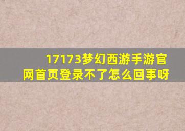 17173梦幻西游手游官网首页登录不了怎么回事呀