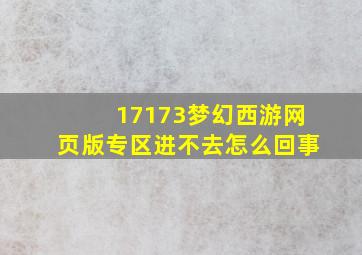 17173梦幻西游网页版专区进不去怎么回事