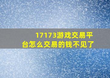 17173游戏交易平台怎么交易的钱不见了