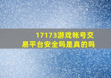 17173游戏帐号交易平台安全吗是真的吗