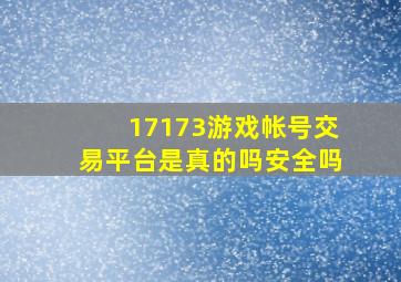 17173游戏帐号交易平台是真的吗安全吗