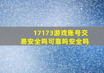 17173游戏账号交易安全吗可靠吗安全吗