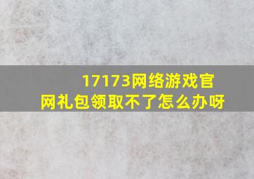 17173网络游戏官网礼包领取不了怎么办呀