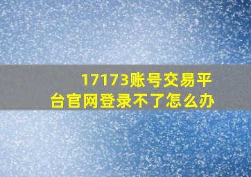 17173账号交易平台官网登录不了怎么办