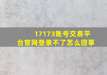 17173账号交易平台官网登录不了怎么回事