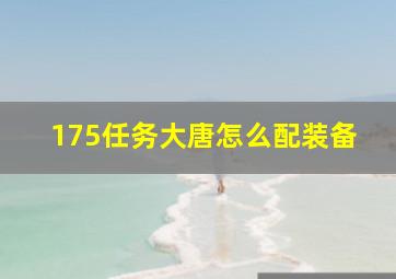 175任务大唐怎么配装备