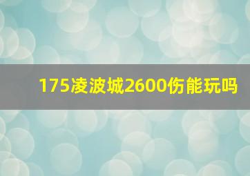 175凌波城2600伤能玩吗