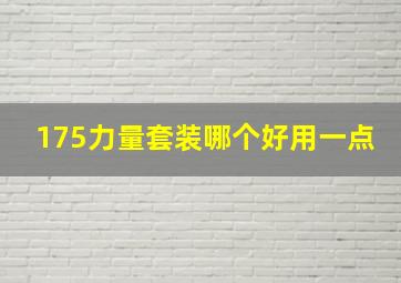 175力量套装哪个好用一点