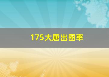 175大唐出图率