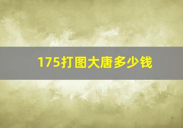 175打图大唐多少钱