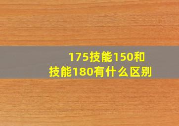 175技能150和技能180有什么区别