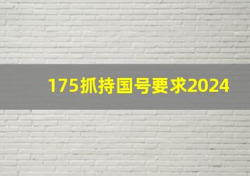 175抓持国号要求2024