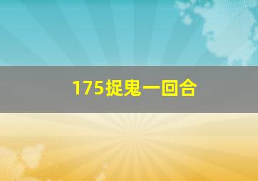 175捉鬼一回合