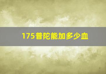 175普陀能加多少血