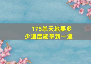 175杀天地要多少速度能拿到一速