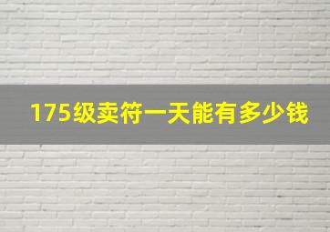 175级卖符一天能有多少钱