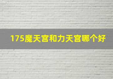 175魔天宫和力天宫哪个好