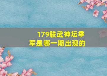 179联武神坛季军是哪一期出现的