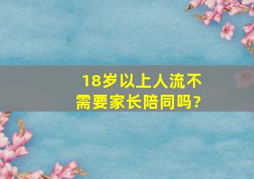 18岁以上人流不需要家长陪同吗?