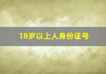 18岁以上人身份证号