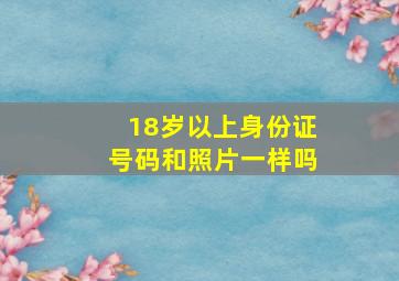 18岁以上身份证号码和照片一样吗