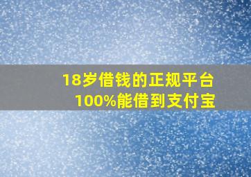 18岁借钱的正规平台100%能借到支付宝