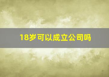 18岁可以成立公司吗