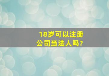 18岁可以注册公司当法人吗?