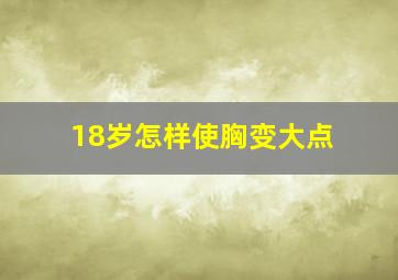 18岁怎样使胸变大点