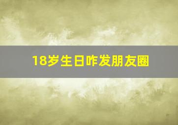 18岁生日咋发朋友圈