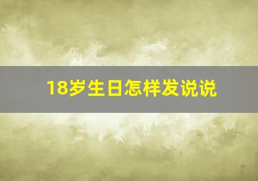 18岁生日怎样发说说