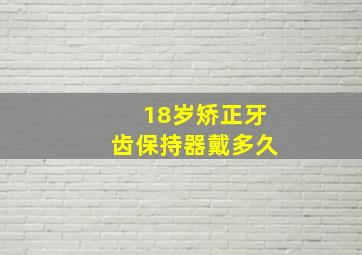 18岁矫正牙齿保持器戴多久