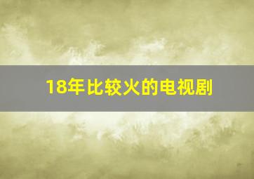 18年比较火的电视剧