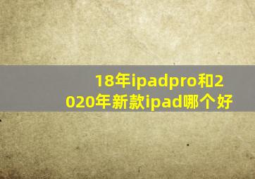 18年ipadpro和2020年新款ipad哪个好