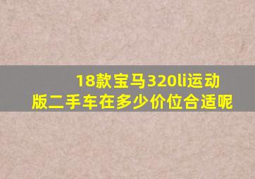 18款宝马320li运动版二手车在多少价位合适呢