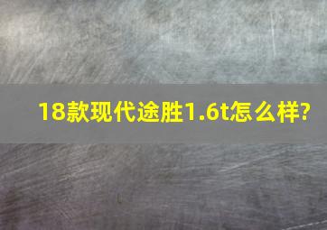 18款现代途胜1.6t怎么样?