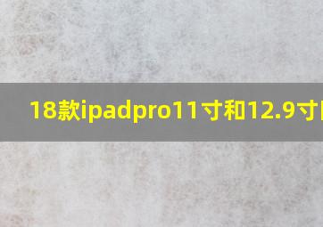 18款ipadpro11寸和12.9寸区别