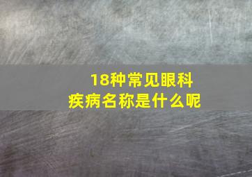 18种常见眼科疾病名称是什么呢