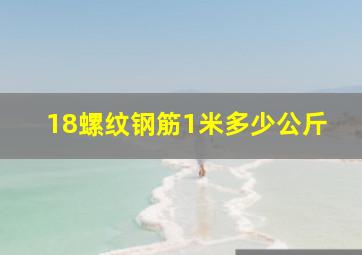 18螺纹钢筋1米多少公斤