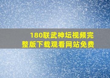 180联武神坛视频完整版下载观看网站免费