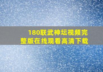 180联武神坛视频完整版在线观看高清下载