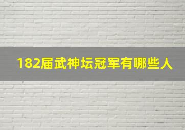 182届武神坛冠军有哪些人