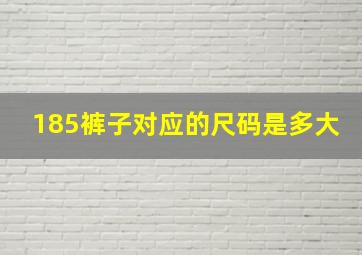 185裤子对应的尺码是多大