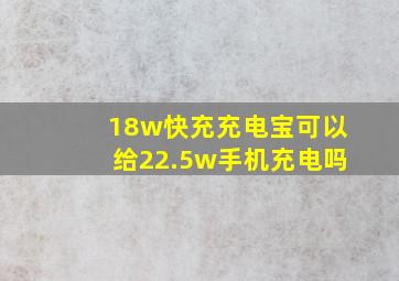 18w快充充电宝可以给22.5w手机充电吗