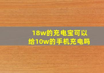 18w的充电宝可以给10w的手机充电吗