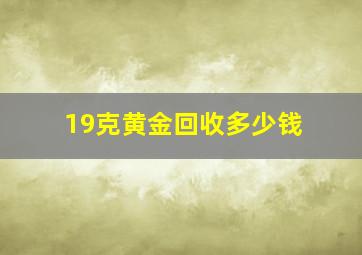 19克黄金回收多少钱